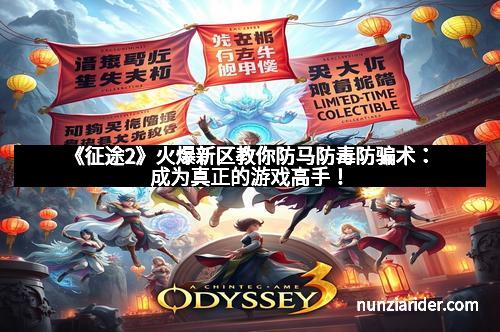 《征途2》火爆新区教你防马防毒防骗术：成为真正的游戏高手！